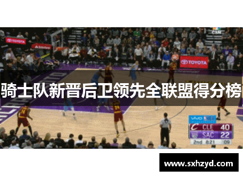 骑士队新晋后卫领先全联盟得分榜